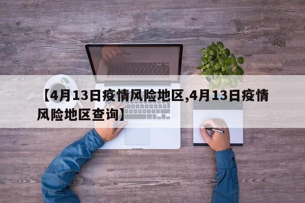 【4月13日疫情风险地区,4月13日疫情风险地区查询】