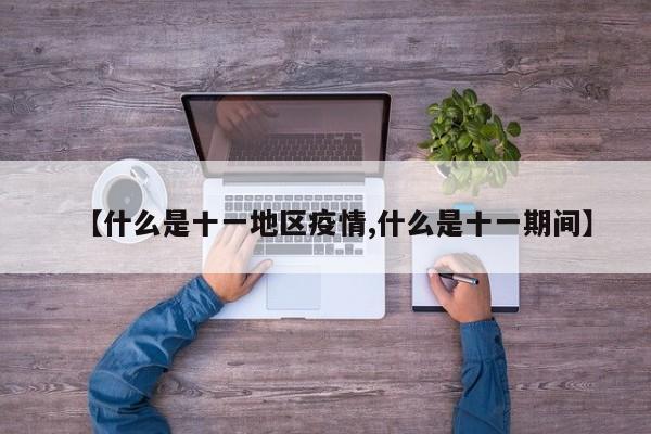 【什么是十一地区疫情,什么是十一期间】