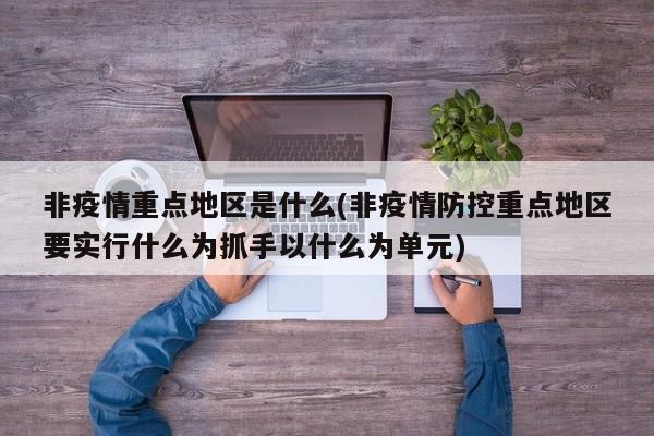 非疫情重点地区是什么(非疫情防控重点地区要实行什么为抓手以什么为单元)