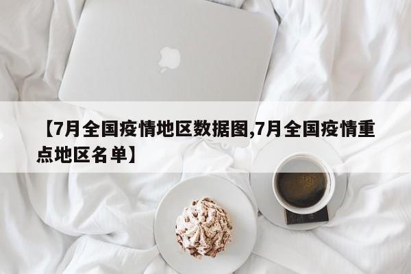 【7月全国疫情地区数据图,7月全国疫情重点地区名单】