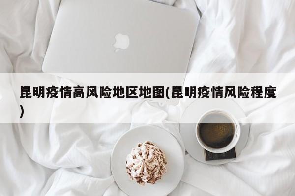昆明疫情高风险地区地图(昆明疫情风险程度)