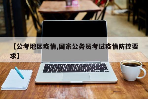 【公考地区疫情,国家公务员考试疫情防控要求】