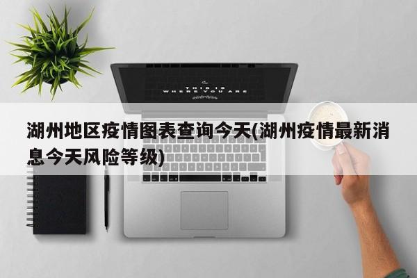 湖州地区疫情图表查询今天(湖州疫情最新消息今天风险等级)