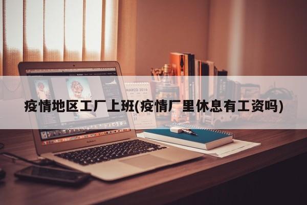疫情地区工厂上班(疫情厂里休息有工资吗)