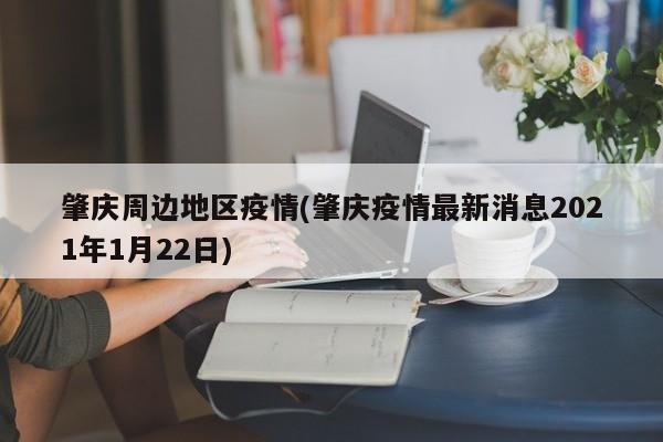 肇庆周边地区疫情(肇庆疫情最新消息2021年1月22日)