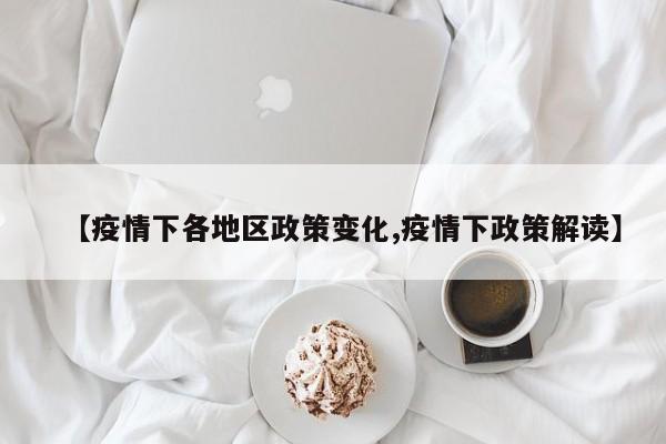 【疫情下各地区政策变化,疫情下政策解读】