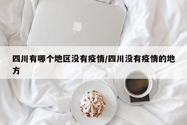 四川有哪个地区没有疫情/四川没有疫情的地方