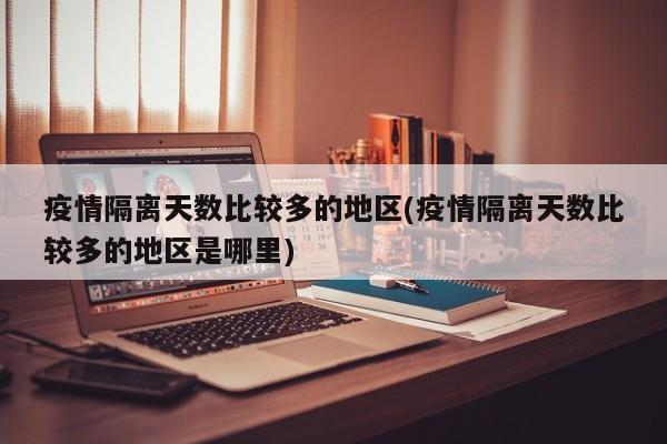 疫情隔离天数比较多的地区(疫情隔离天数比较多的地区是哪里)