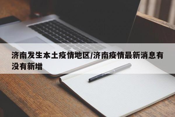济南发生本土疫情地区/济南疫情最新消息有没有新增