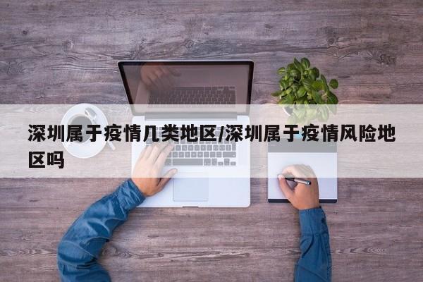 深圳属于疫情几类地区/深圳属于疫情风险地区吗