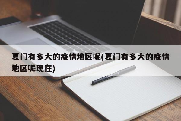 夏门有多大的疫情地区呢(夏门有多大的疫情地区呢现在)