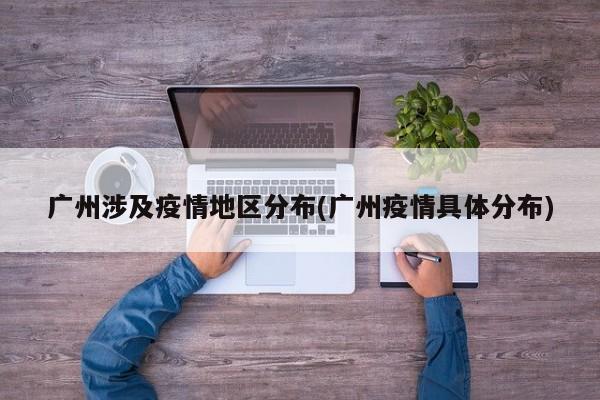 广州涉及疫情地区分布(广州疫情具体分布)