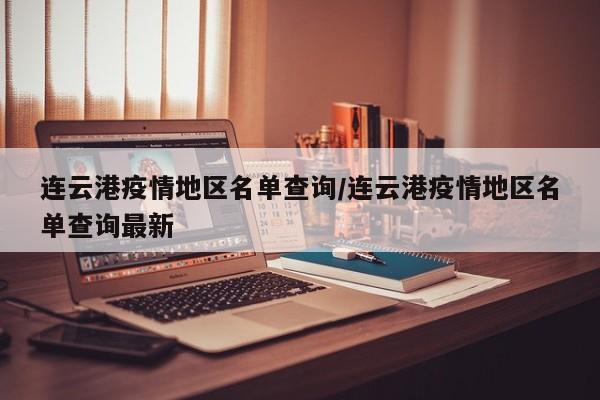 连云港疫情地区名单查询/连云港疫情地区名单查询最新