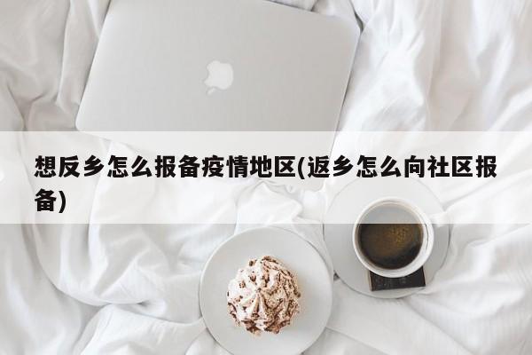 想反乡怎么报备疫情地区(返乡怎么向社区报备)
