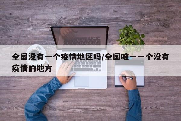 全国没有一个疫情地区吗/全国唯一一个没有疫情的地方