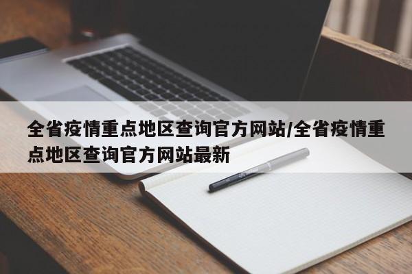 全省疫情重点地区查询官方网站/全省疫情重点地区查询官方网站最新