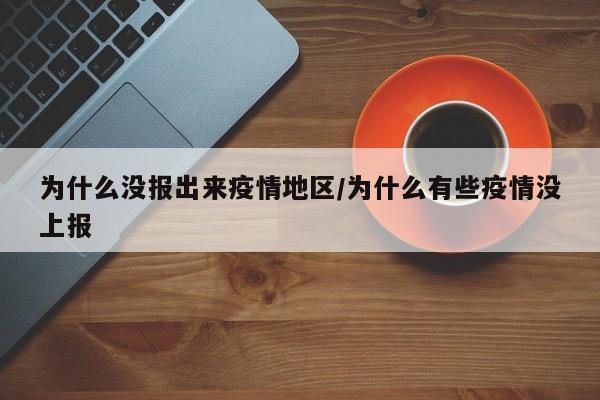 为什么没报出来疫情地区/为什么有些疫情没上报