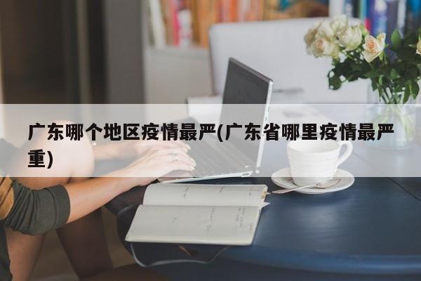 广东哪个地区疫情最严(广东省哪里疫情最严重)
