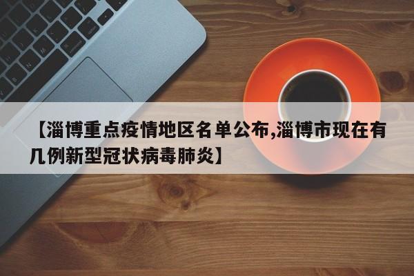 【淄博重点疫情地区名单公布,淄博市现在有几例新型冠状病毒肺炎】