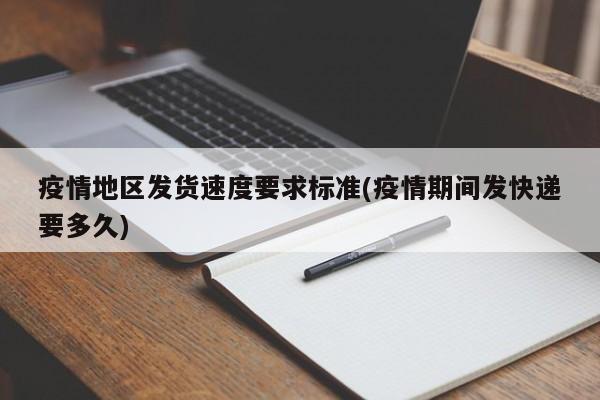 疫情地区发货速度要求标准(疫情期间发快递要多久)