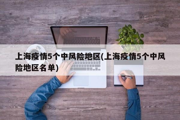 上海疫情5个中风险地区(上海疫情5个中风险地区名单)
