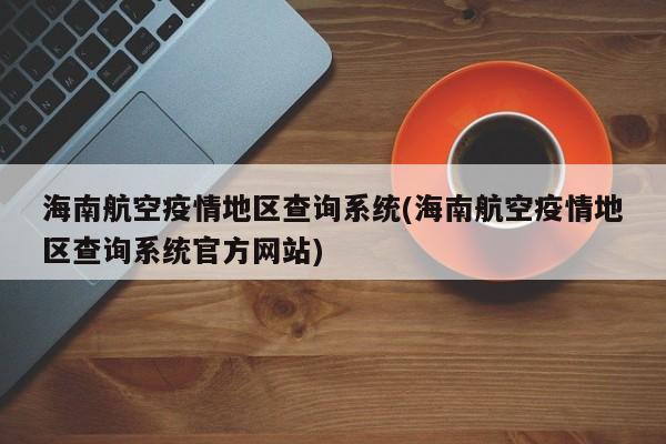 海南航空疫情地区查询系统(海南航空疫情地区查询系统官方网站)