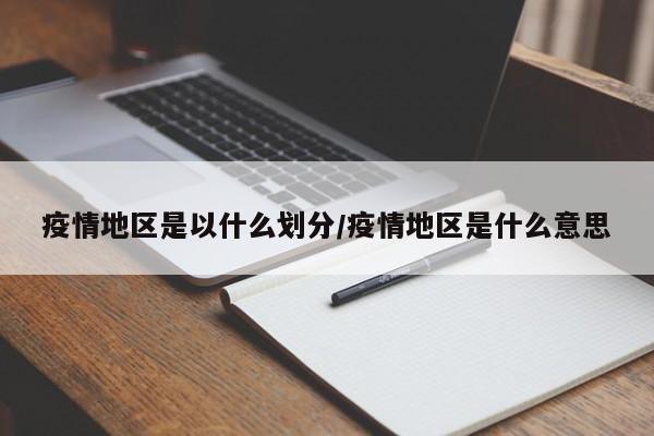 疫情地区是以什么划分/疫情地区是什么意思