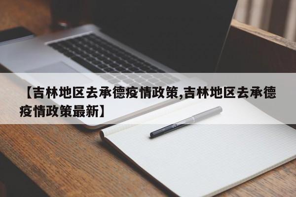 【吉林地区去承德疫情政策,吉林地区去承德疫情政策最新】