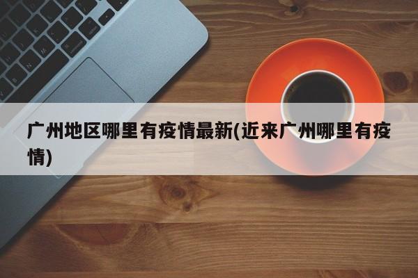 广州地区哪里有疫情最新(近来广州哪里有疫情)
