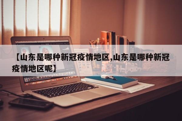 【山东是哪种新冠疫情地区,山东是哪种新冠疫情地区呢】