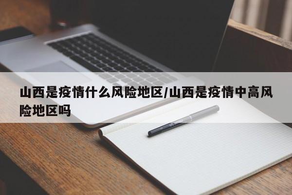 山西是疫情什么风险地区/山西是疫情中高风险地区吗