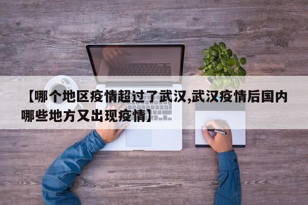 【哪个地区疫情超过了武汉,武汉疫情后国内哪些地方又出现疫情】