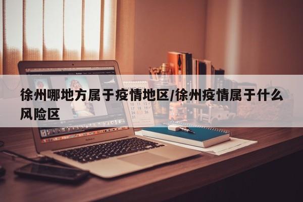 徐州哪地方属于疫情地区/徐州疫情属于什么风险区