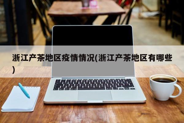 浙江产茶地区疫情情况(浙江产茶地区有哪些)