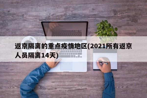返京隔离的重点疫情地区(2021所有返京人员隔离14天)