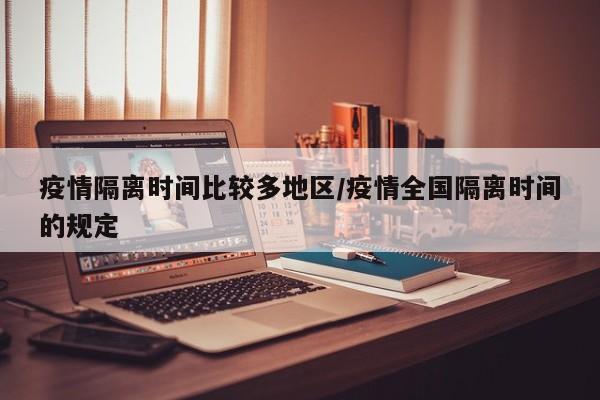 疫情隔离时间比较多地区/疫情全国隔离时间的规定