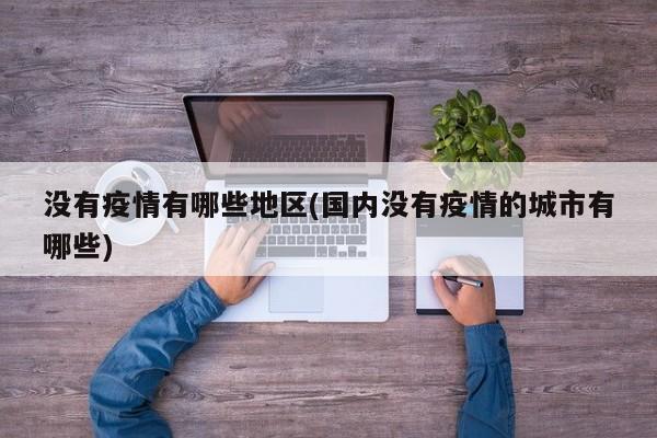 没有疫情有哪些地区(国内没有疫情的城市有哪些)