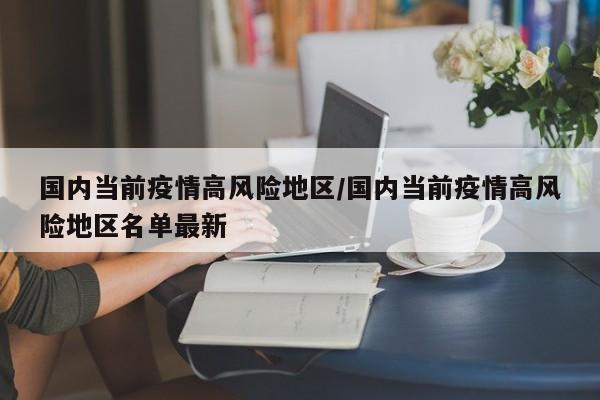 国内当前疫情高风险地区/国内当前疫情高风险地区名单最新