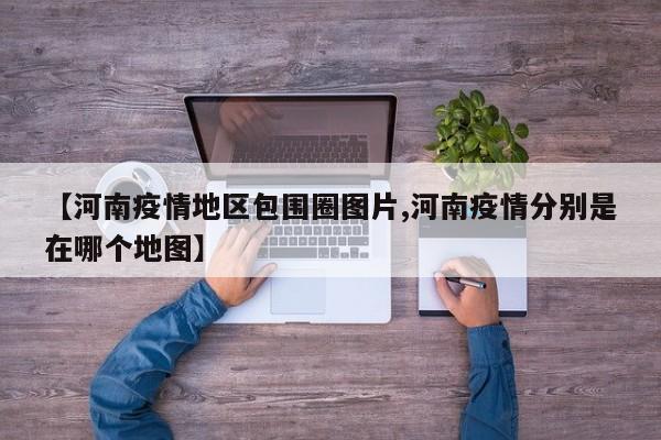 【河南疫情地区包围圈图片,河南疫情分别是在哪个地图】