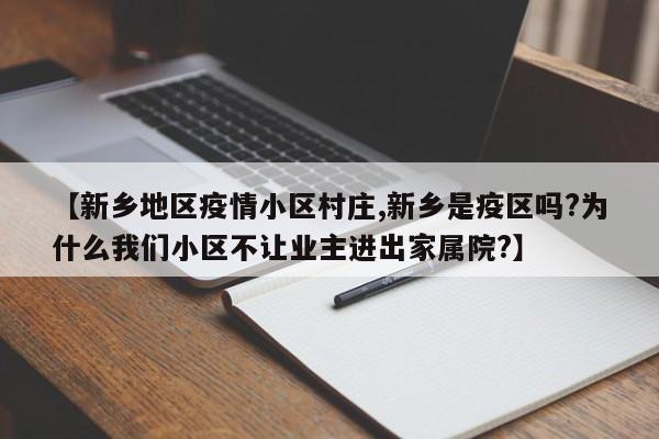 【新乡地区疫情小区村庄,新乡是疫区吗?为什么我们小区不让业主进出家属院?】