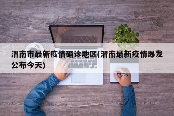 渭南市最新疫情确诊地区(渭南最新疫情爆发公布今天)