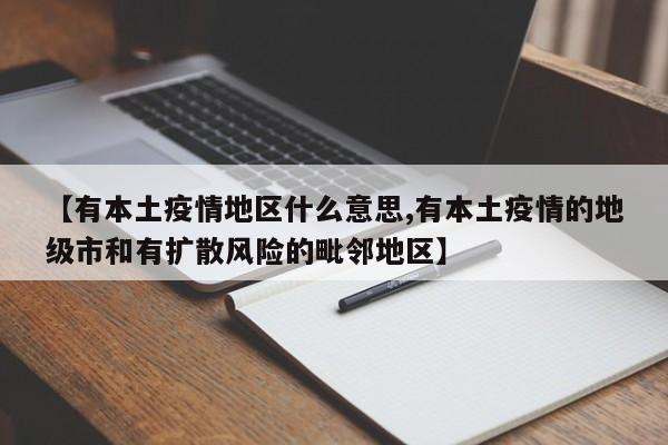 【有本土疫情地区什么意思,有本土疫情的地级市和有扩散风险的毗邻地区】