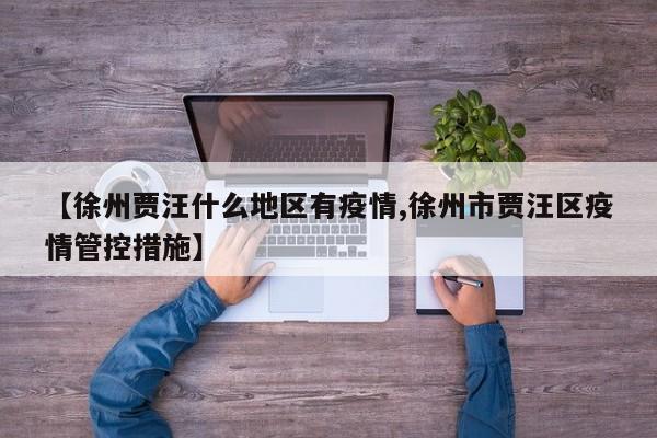 【徐州贾汪什么地区有疫情,徐州市贾汪区疫情管控措施】
