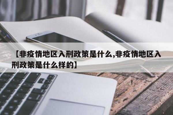 【非疫情地区入刑政策是什么,非疫情地区入刑政策是什么样的】