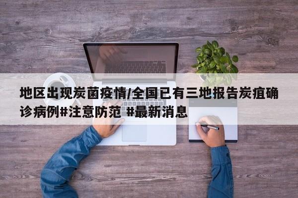 地区出现炭菌疫情/全国已有三地报告炭疽确诊病例#注意防范 #最新消息