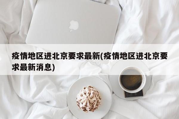 疫情地区进北京要求最新(疫情地区进北京要求最新消息)