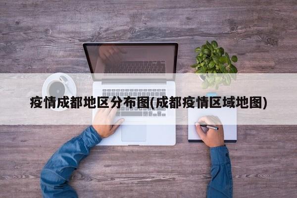 疫情成都地区分布图(成都疫情区域地图)