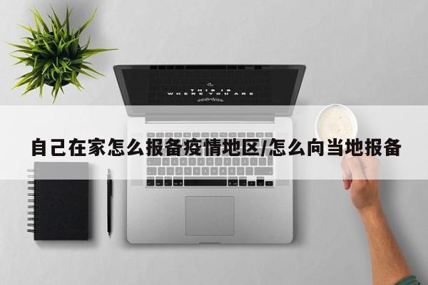 自己在家怎么报备疫情地区/怎么向当地报备