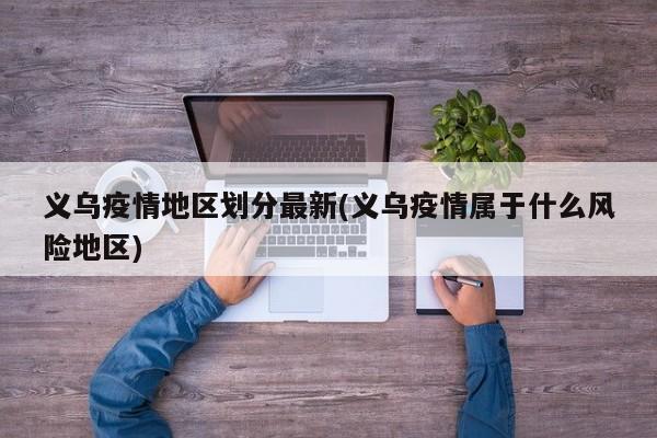 义乌疫情地区划分最新(义乌疫情属于什么风险地区)