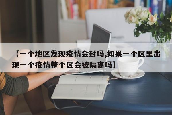 【一个地区发现疫情会封吗,如果一个区里出现一个疫情整个区会被隔离吗】